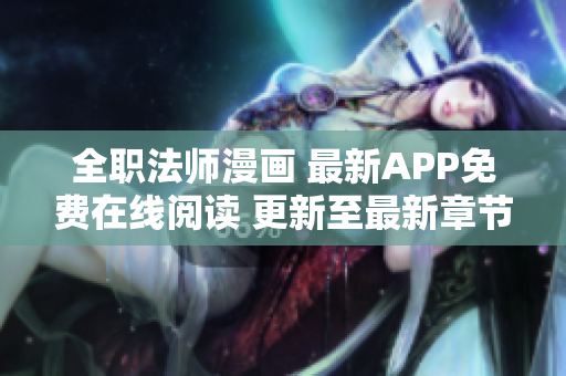 全職法師漫畫 最新APP免費(fèi)在線閱讀 更新至最新章節(jié)