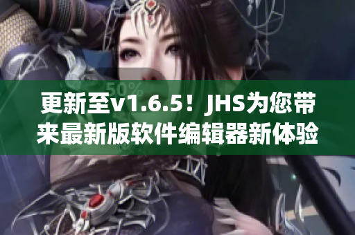 更新至v1.6.5！JHS為您帶來(lái)最新版軟件編輯器新體驗(yàn)