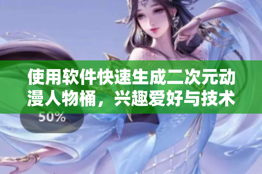 使用軟件快速生成二次元動漫人物桶，興趣愛好與技術(shù)完美結(jié)合
