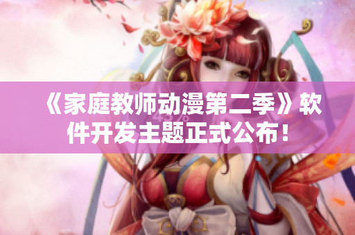 《家庭教師動漫第二季》軟件開發(fā)主題正式公布！