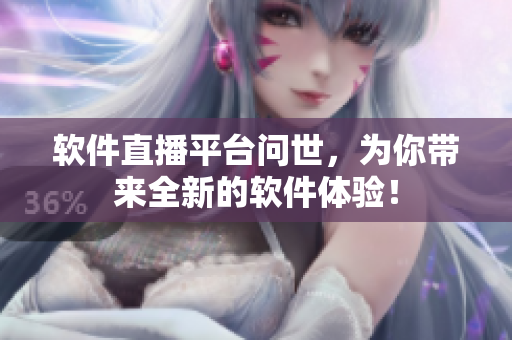 軟件直播平臺問世，為你帶來全新的軟件體驗！