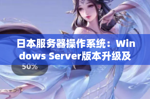 日本服務(wù)器操作系統(tǒng)：Windows Server版本升級(jí)及性能優(yōu)化技巧