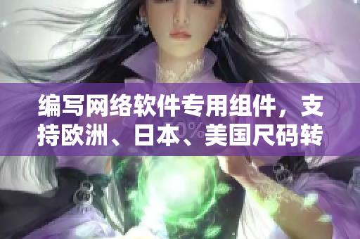 編寫網(wǎng)絡(luò)軟件專用組件，支持歐洲、日本、美國尺碼轉(zhuǎn)換封裝的專項(xiàng)庫！