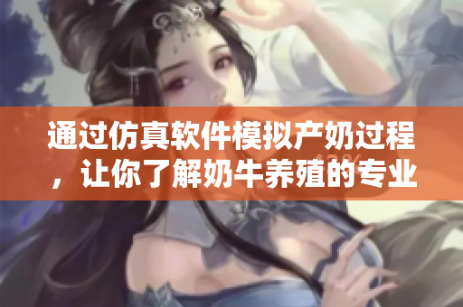 通過(guò)仿真軟件模擬產(chǎn)奶過(guò)程，讓你了解奶牛養(yǎng)殖的專(zhuān)業(yè)知識(shí)