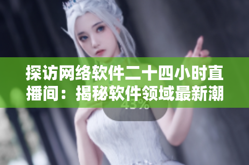 探訪網(wǎng)絡(luò)軟件二十四小時直播間：揭秘軟件領(lǐng)域最新潮流與熱門話題