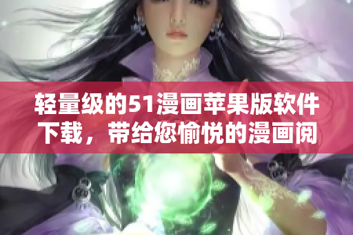 輕量級(jí)的51漫畫蘋果版軟件下載，帶給您愉悅的漫畫閱讀體驗(yàn)！