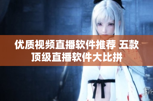 優(yōu)質(zhì)視頻直播軟件推薦 五款頂級直播軟件大比拼