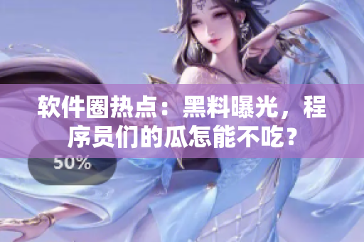 軟件圈熱點(diǎn)：黑料曝光，程序員們的瓜怎能不吃？