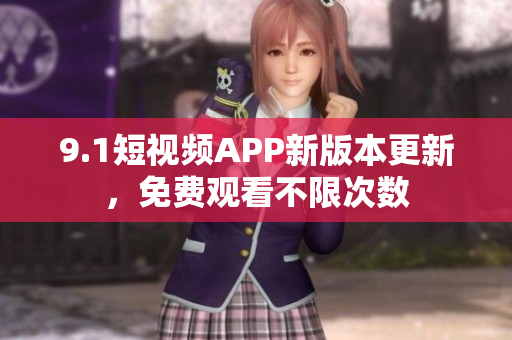 9.1短視頻APP新版本更新，免費(fèi)觀看不限次數(shù)