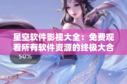 星空軟件影視大全：免費(fèi)觀看所有軟件資源的終極大合集