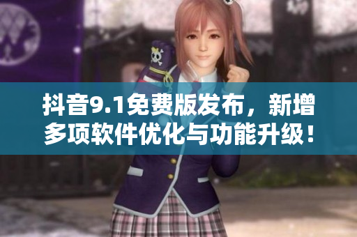 抖音9.1免費版發(fā)布，新增多項軟件優(yōu)化與功能升級！