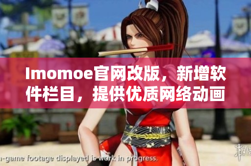 Imomoe官網(wǎng)改版，新增軟件欄目，提供優(yōu)質(zhì)網(wǎng)絡(luò)動(dòng)畫軟件資源！