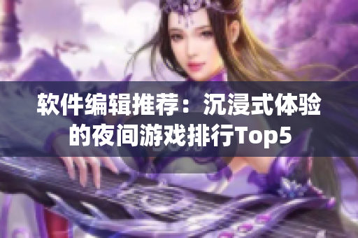 軟件編輯推薦：沉浸式體驗(yàn)的夜間游戲排行Top5