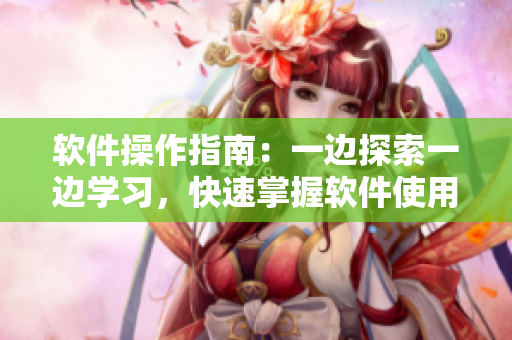 軟件操作指南：一邊探索一邊學(xué)習(xí)，快速掌握軟件使用技巧