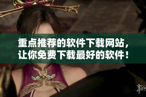 重點推薦的軟件下載網(wǎng)站，讓你免費下載最好的軟件！