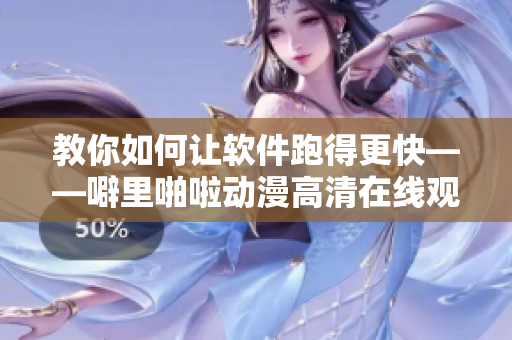教你如何讓軟件跑得更快——噼里啪啦動漫高清在線觀看