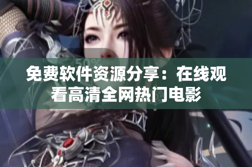 免費軟件資源分享：在線觀看高清全網(wǎng)熱門電影