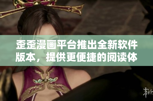 歪歪漫畫平臺推出全新軟件版本，提供更便捷的閱讀體驗