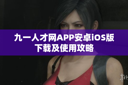 九一人才網(wǎng)APP安卓iOS版下載及使用攻略