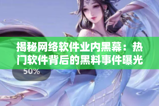 揭秘網(wǎng)絡(luò)軟件業(yè)內(nèi)黑幕：熱門(mén)軟件背后的黑料事件曝光