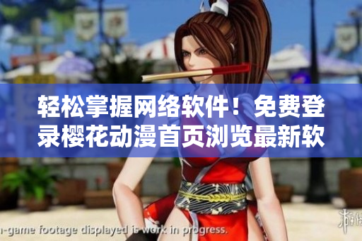 輕松掌握網(wǎng)絡(luò)軟件！免費(fèi)登錄櫻花動漫首頁瀏覽最新軟件教程