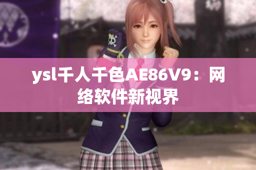 ysl千人千色AE86V9：網(wǎng)絡(luò)軟件新視界