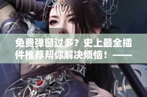 免費彈窗過多？史上最全插件推薦幫你解決煩惱！——軟件篇
