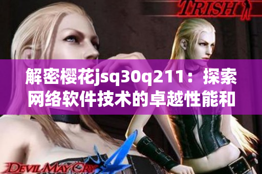 解密櫻花jsq30q211：探索網(wǎng)絡(luò)軟件技術(shù)的卓越性能和優(yōu)勢(shì)
