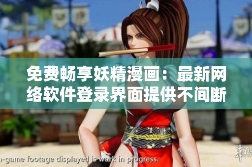 免費暢享妖精漫畫：最新網(wǎng)絡(luò)軟件登錄界面提供不間斷觀看體驗