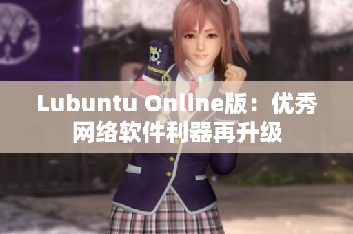 Lubuntu Online版：優(yōu)秀網(wǎng)絡(luò)軟件利器再升級(jí)