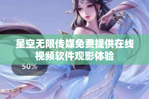 星空無限傳媒免費提供在線視頻軟件觀影體驗