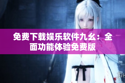 免費下載娛樂軟件九幺：全面功能體驗免費版