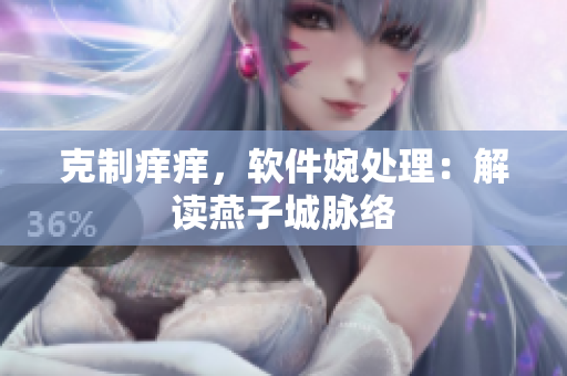 克制癢癢，軟件婉處理：解讀燕子城脈絡(luò)