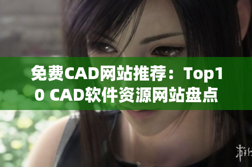 免費CAD網(wǎng)站推薦：Top10 CAD軟件資源網(wǎng)站盤點