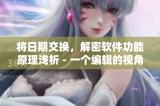 將日期交換，解密軟件功能原理淺析 - 一個(gè)編輯的視角