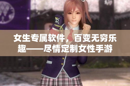 女生專屬軟件，百變無窮樂趣——盡情定制女性手游