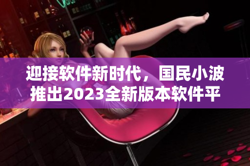 迎接軟件新時(shí)代，國民小波推出2023全新版本軟件平臺