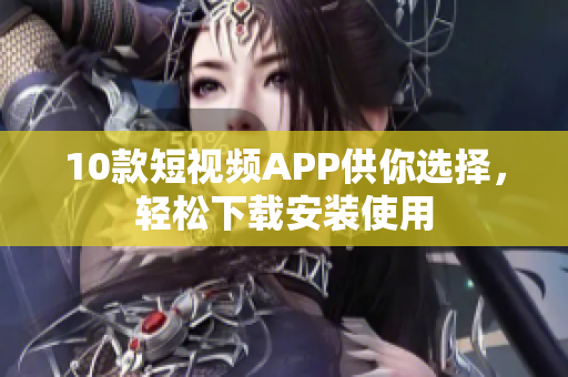 10款短視頻APP供你選擇，輕松下載安裝使用