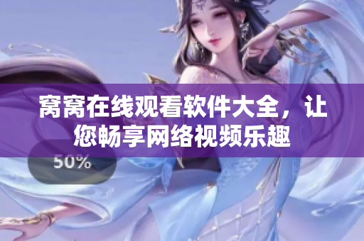 窩窩在線觀看軟件大全，讓您暢享網(wǎng)絡(luò)視頻樂趣