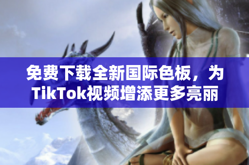免費(fèi)下載全新國際色板，為TikTok視頻增添更多亮麗配色！