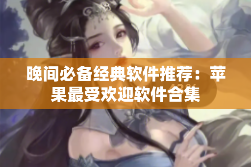 晚間必備經(jīng)典軟件推薦：蘋(píng)果最受歡迎軟件合集
