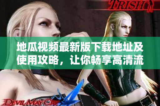 地瓜視頻最新版下載地址及使用攻略，讓你暢享高清流暢追劇體驗
