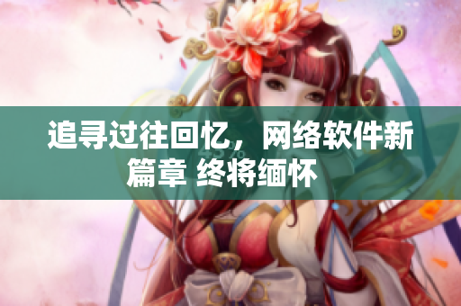 追尋過往回憶，網(wǎng)絡(luò)軟件新篇章 終將緬懷  