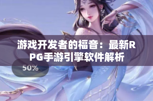 游戲開(kāi)發(fā)者的福音：最新RPG手游引擎軟件解析