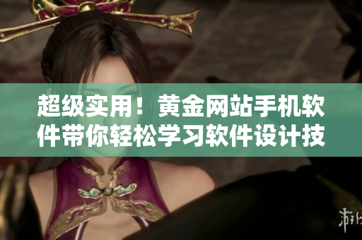 超級實用！黃金網(wǎng)站手機軟件帶你輕松學(xué)習(xí)軟件設(shè)計技巧