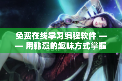 免費在線學(xué)習(xí)編程軟件 —— 用韓漫的趣味方式掌握編程技能