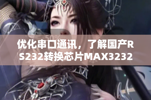 優(yōu)化串口通訊，了解國產(chǎn)RS232轉(zhuǎn)換芯片MAX3232的最新軟件技術(shù)