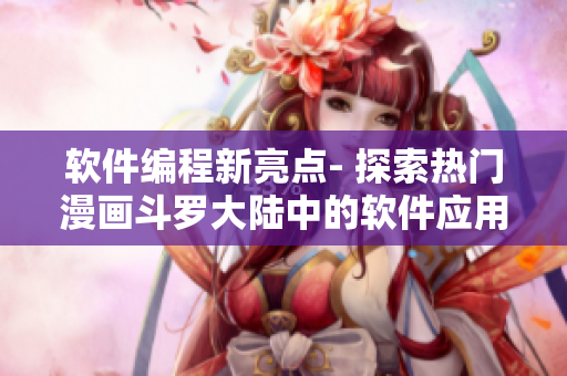 軟件編程新亮點(diǎn)- 探索熱門漫畫斗羅大陸中的軟件應(yīng)用前景