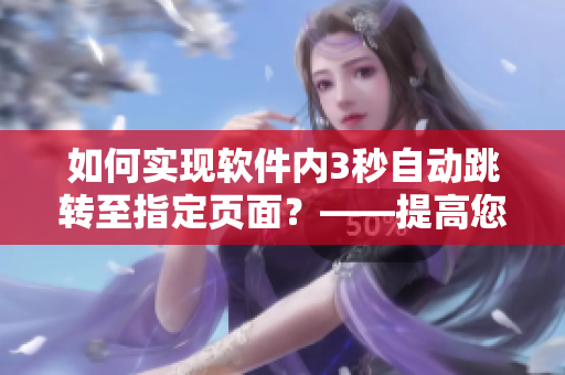 如何實現(xiàn)軟件內(nèi)3秒自動跳轉(zhuǎn)至指定頁面？——提高您的使用效率