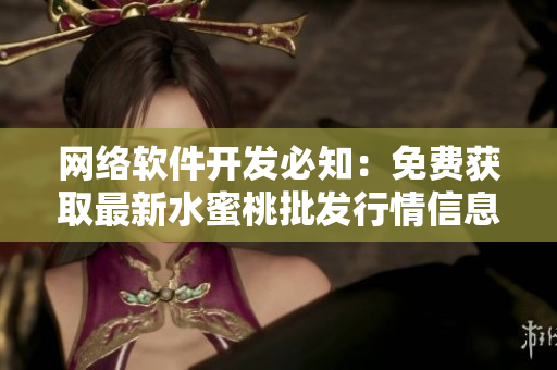 網(wǎng)絡(luò)軟件開發(fā)必知：免費(fèi)獲取最新水蜜桃批發(fā)行情信息！